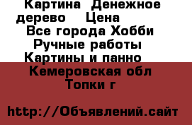 Картина “Денежное дерево“ › Цена ­ 5 000 - Все города Хобби. Ручные работы » Картины и панно   . Кемеровская обл.,Топки г.